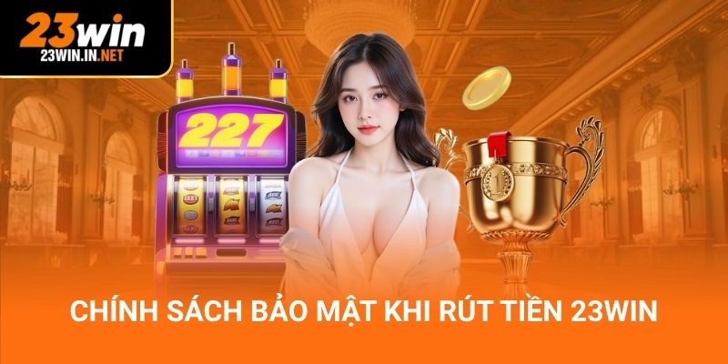 Chính sách bảo mật khi rút tiền 23Win